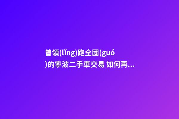 曾領(lǐng)跑全國(guó)的寧波二手車交易 如何再登“大雅之堂”？